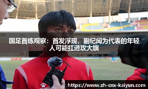 国足首练观察：首发浮现，蒯纪闻为代表的年轻人可能扛进攻大旗